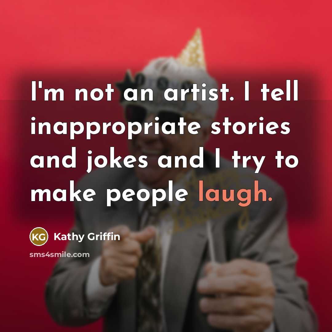 “I'm not an artist. I tell inappropriate stories and jokes…” quote by Kathy Griffin