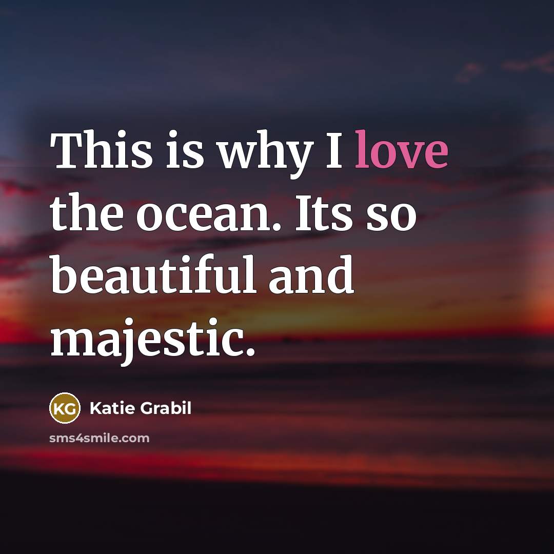 “This is why I love the ocean. Its so beautiful…” quote by Katie Grabil