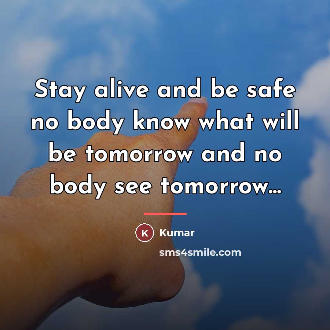 “Stay alive and be safe no body know what will…” quote by Kumar