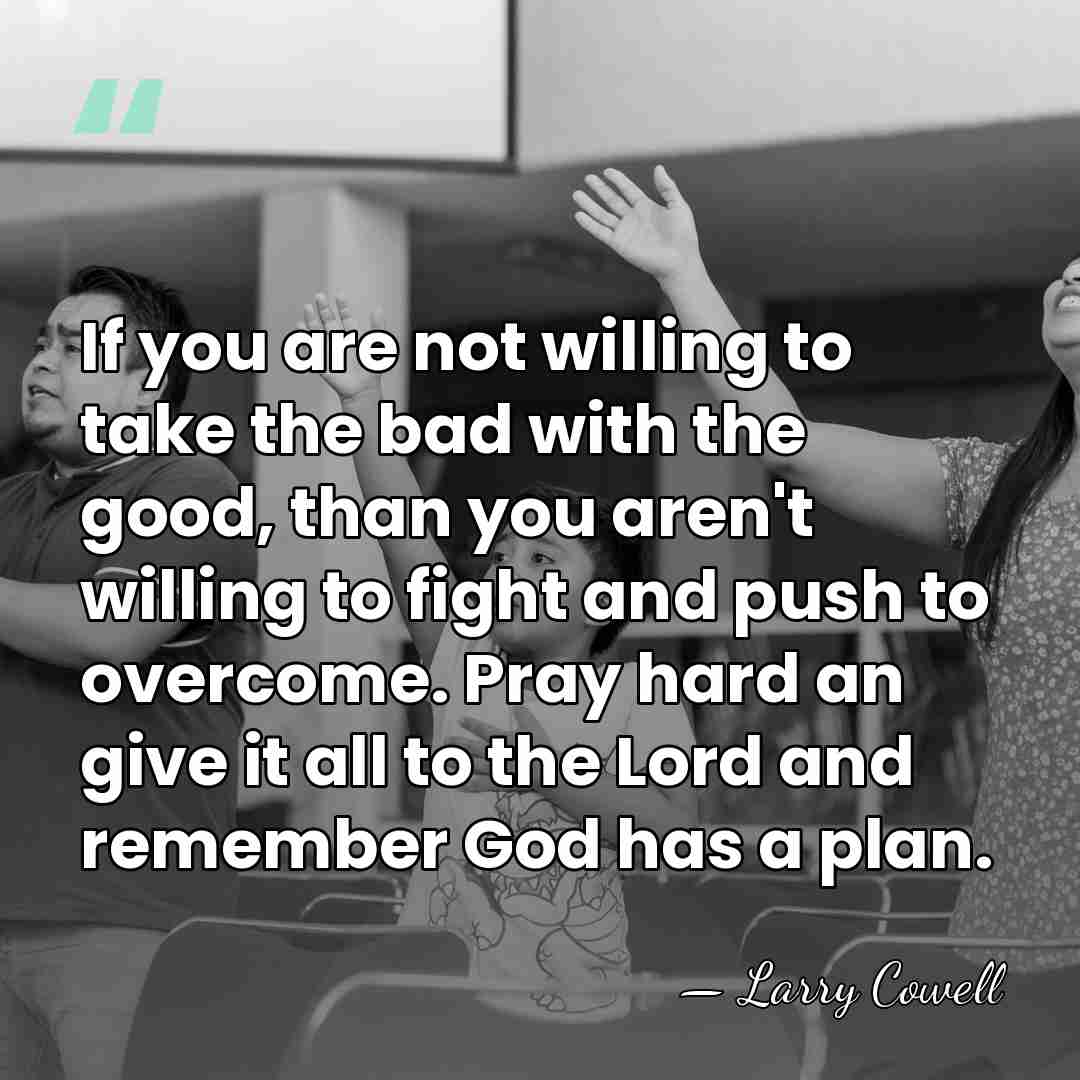 If you are not willing to take the bad with the good,&hellip; - Larry Cowell