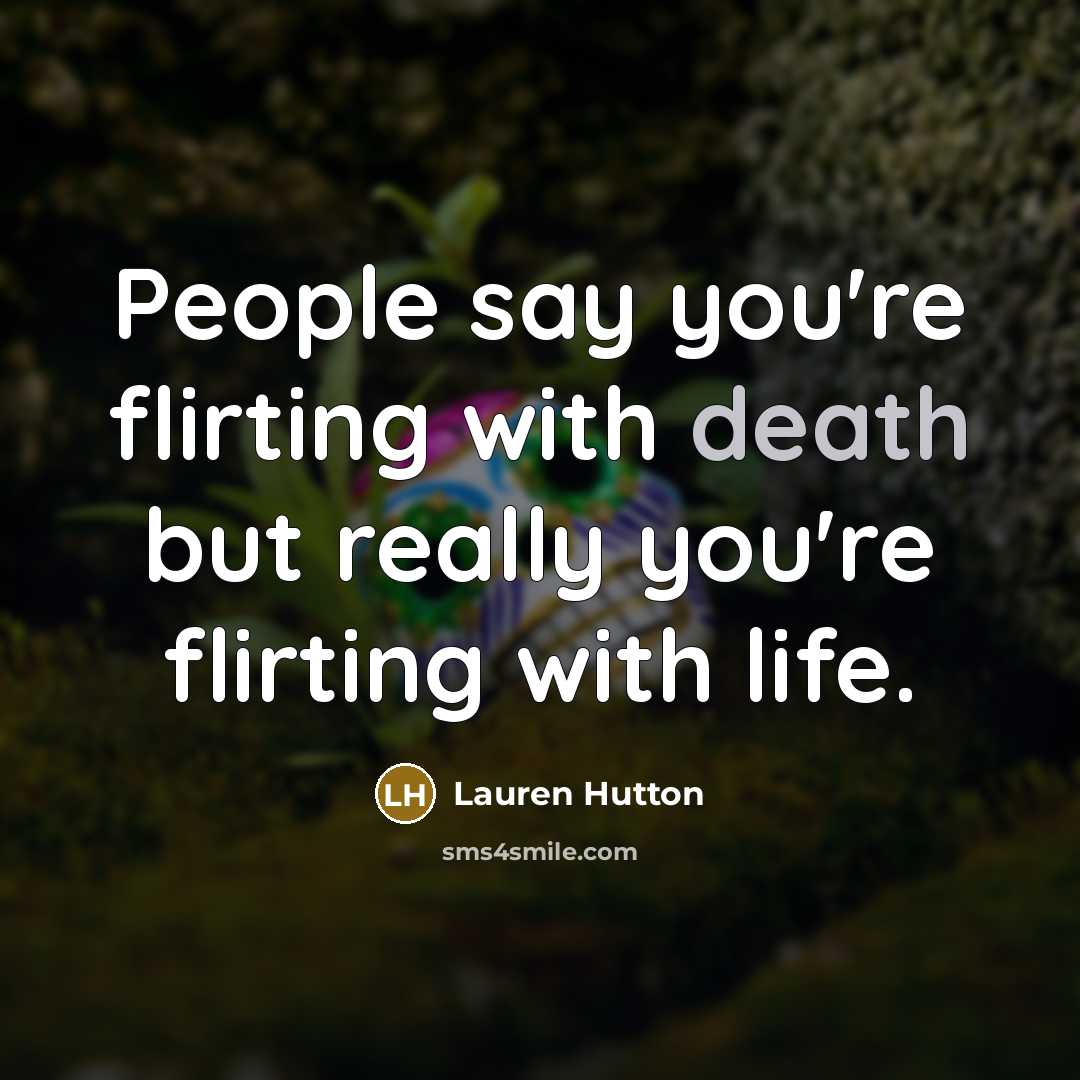“People say you're flirting with death but really you're flirting…” quote by Lauren Hutton