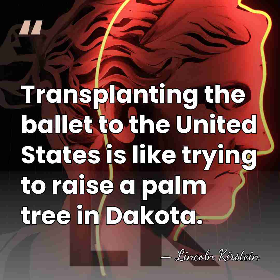 Transplanting the ballet to the United States is like trying to raise&hellip; - Lincoln Kirstein