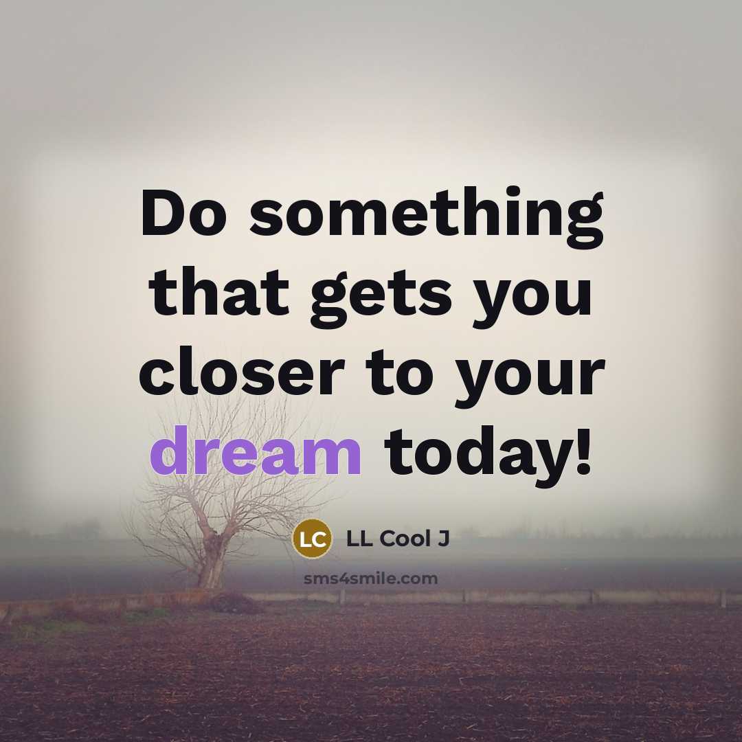 “Do something that gets you closer to your dream today!…” quote by LL Cool J