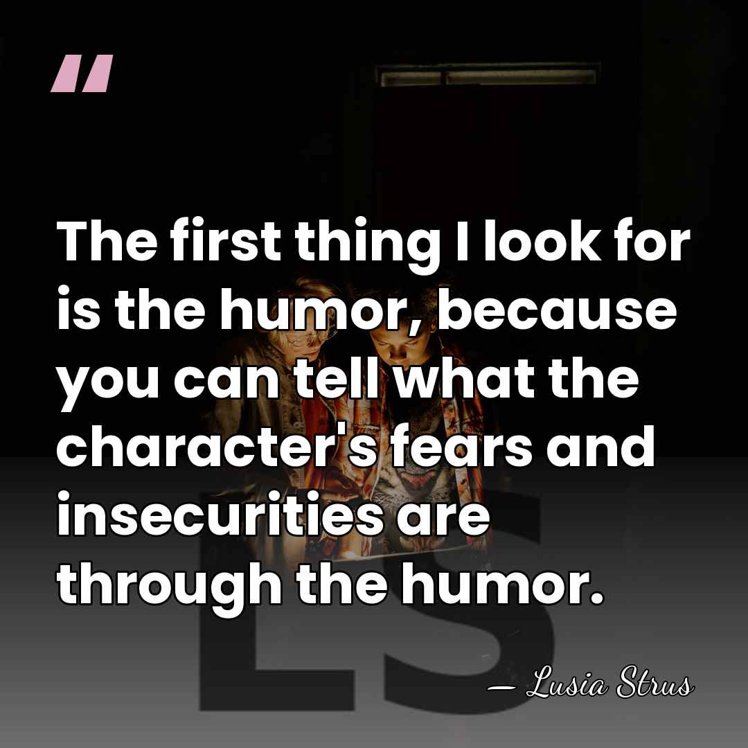 The first thing I look for is the humor, because you can&hellip; - Lusia Strus