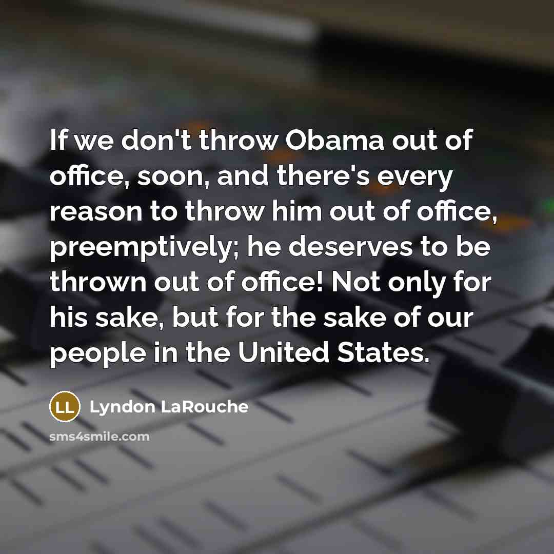 “If we don't throw Obama out of office, soon, and…” quote by Lyndon LaRouche