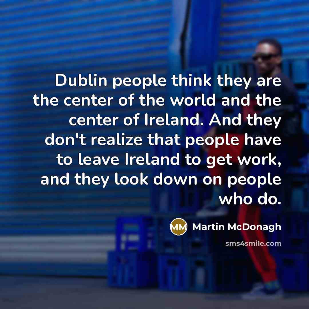 “Dublin people think they are the center of the world…” quote by Martin McDonagh