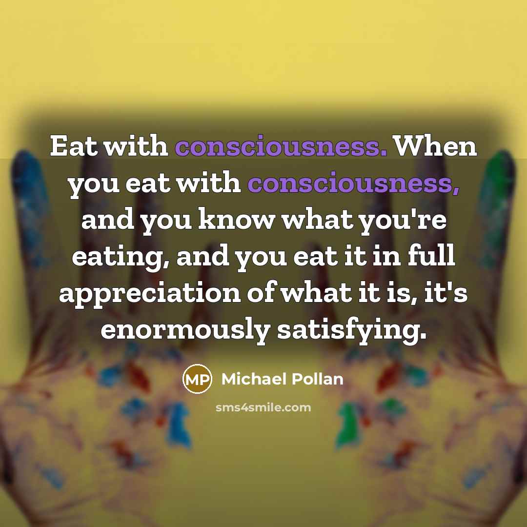 “Eat with consciousness. When you eat with consciousness, and you…” quote by Michael Pollan