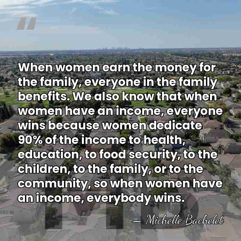 When women earn the money for the family, everyone in the family&hellip; - Michelle Bachelet