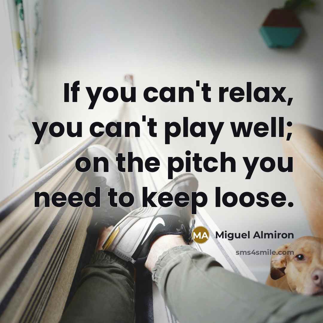 “If you can't relax, you can't play well; on the pitch you need to keep loose.” quote by Miguel Almiron