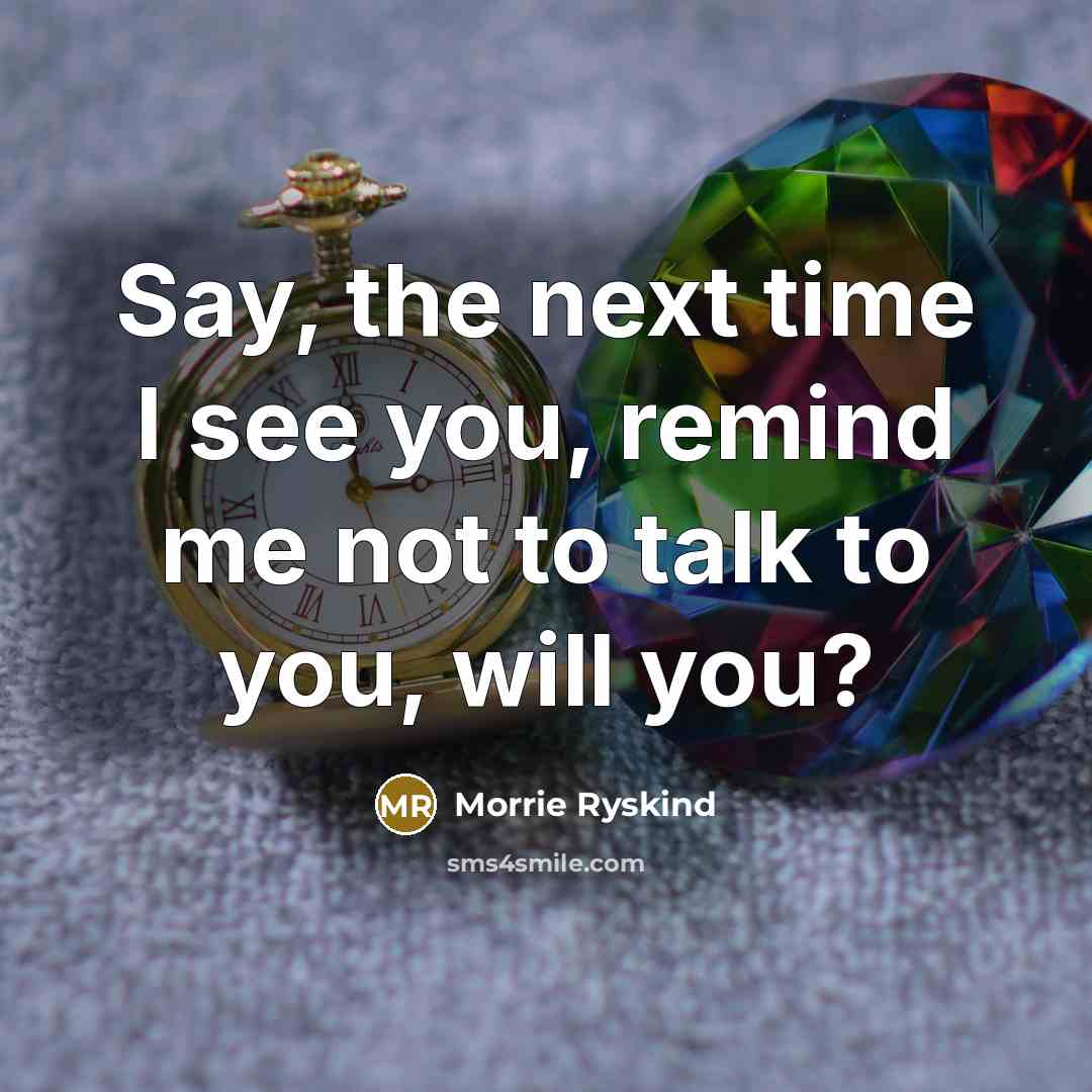 “Say, the next time I see you, remind me not…” quote by Morrie Ryskind
