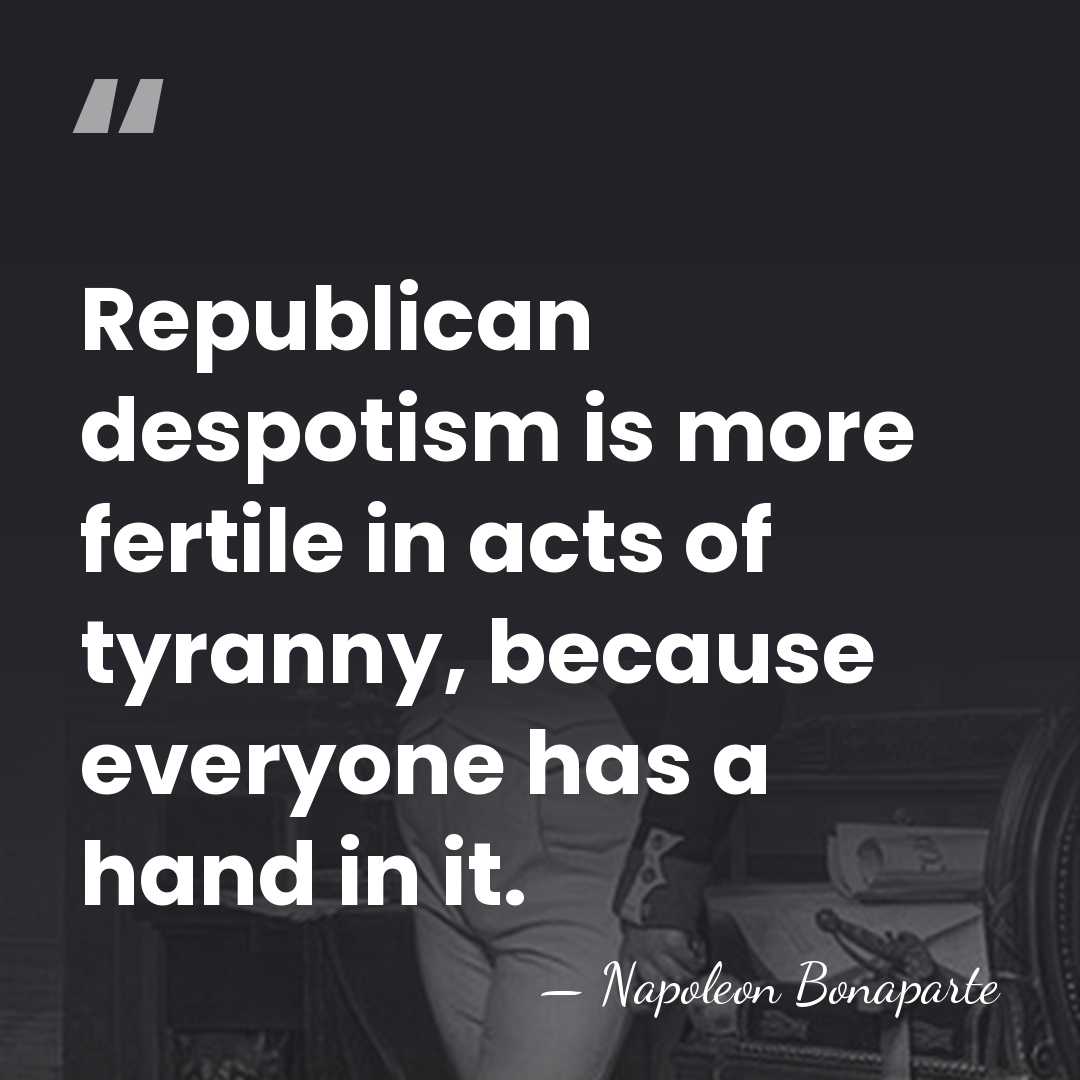Republican despotism is more fertile in acts of tyranny, because everyone has&hellip; - Napoleon Bonaparte