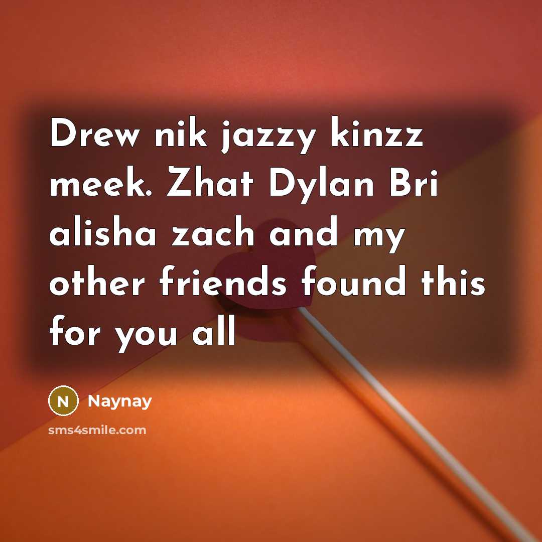 “Drew nik jazzy kinzz meek. Zhat Dylan Bri alisha zach…” quote by Naynay