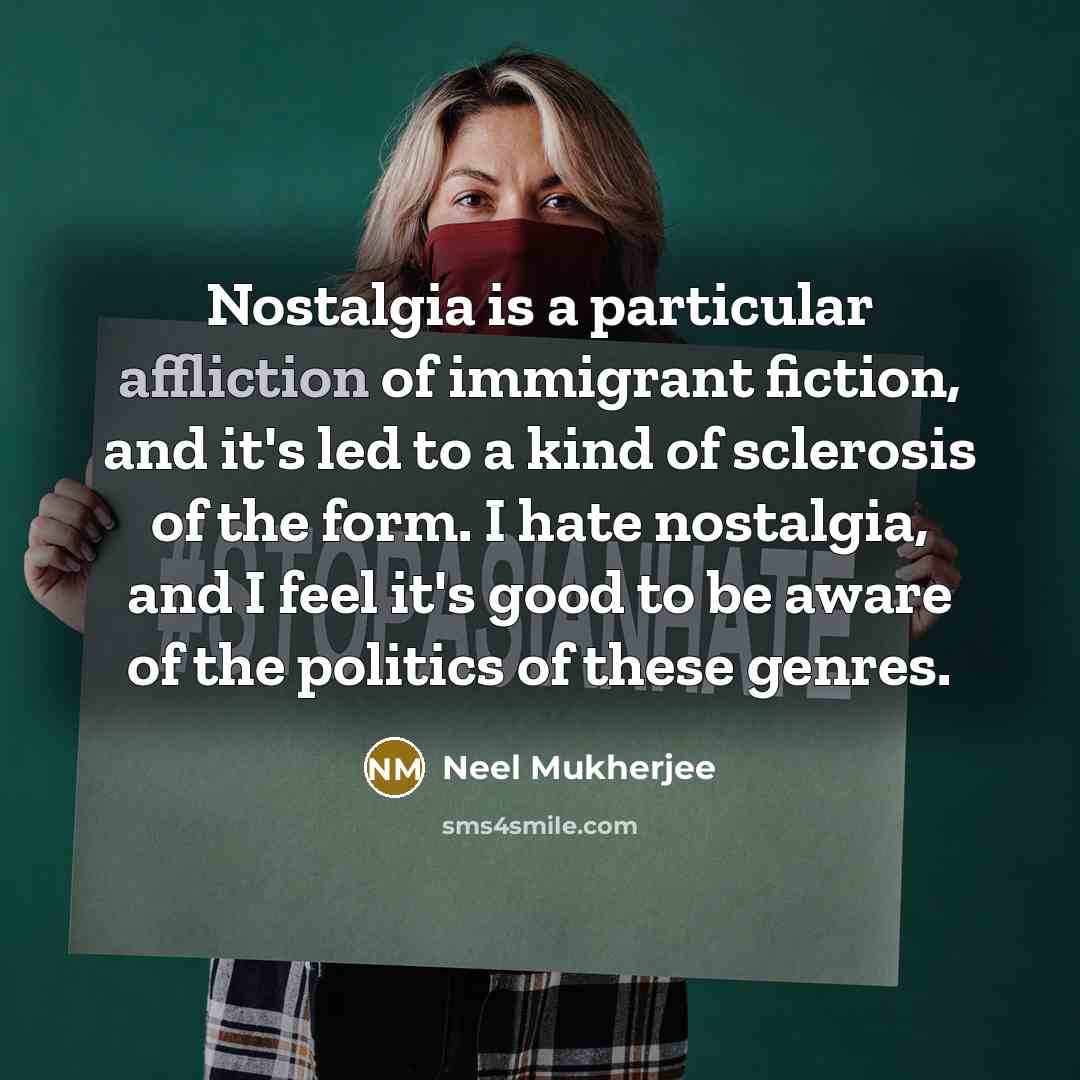 “Nostalgia is a particular affliction of immigrant fiction, and it's…” quote by Neel Mukherjee