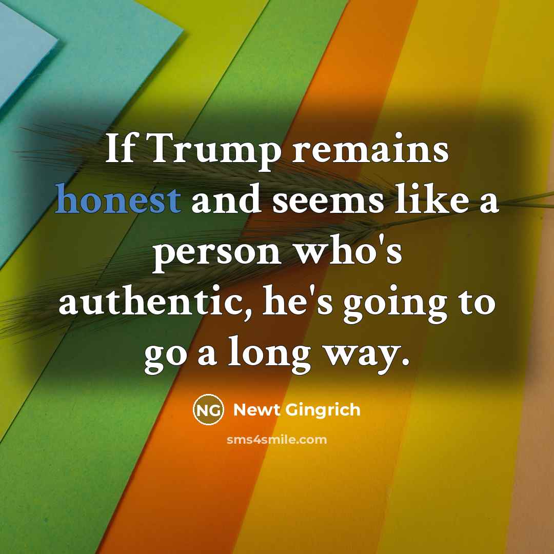 “If Trump remains honest and seems like a person who's…” quote by Newt Gingrich