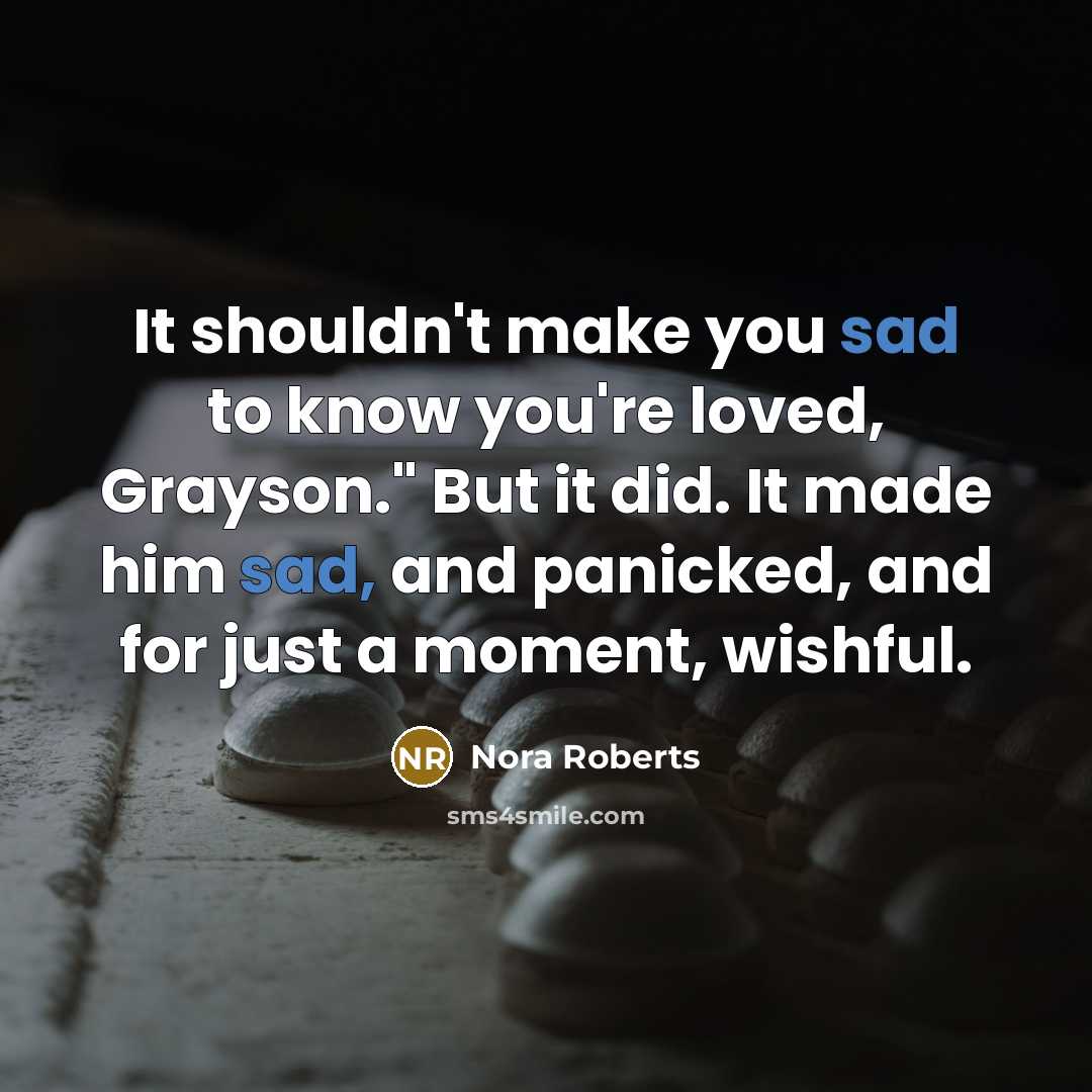 “It shouldn't make you sad to know you're loved, Grayson."…” quote by Nora Roberts