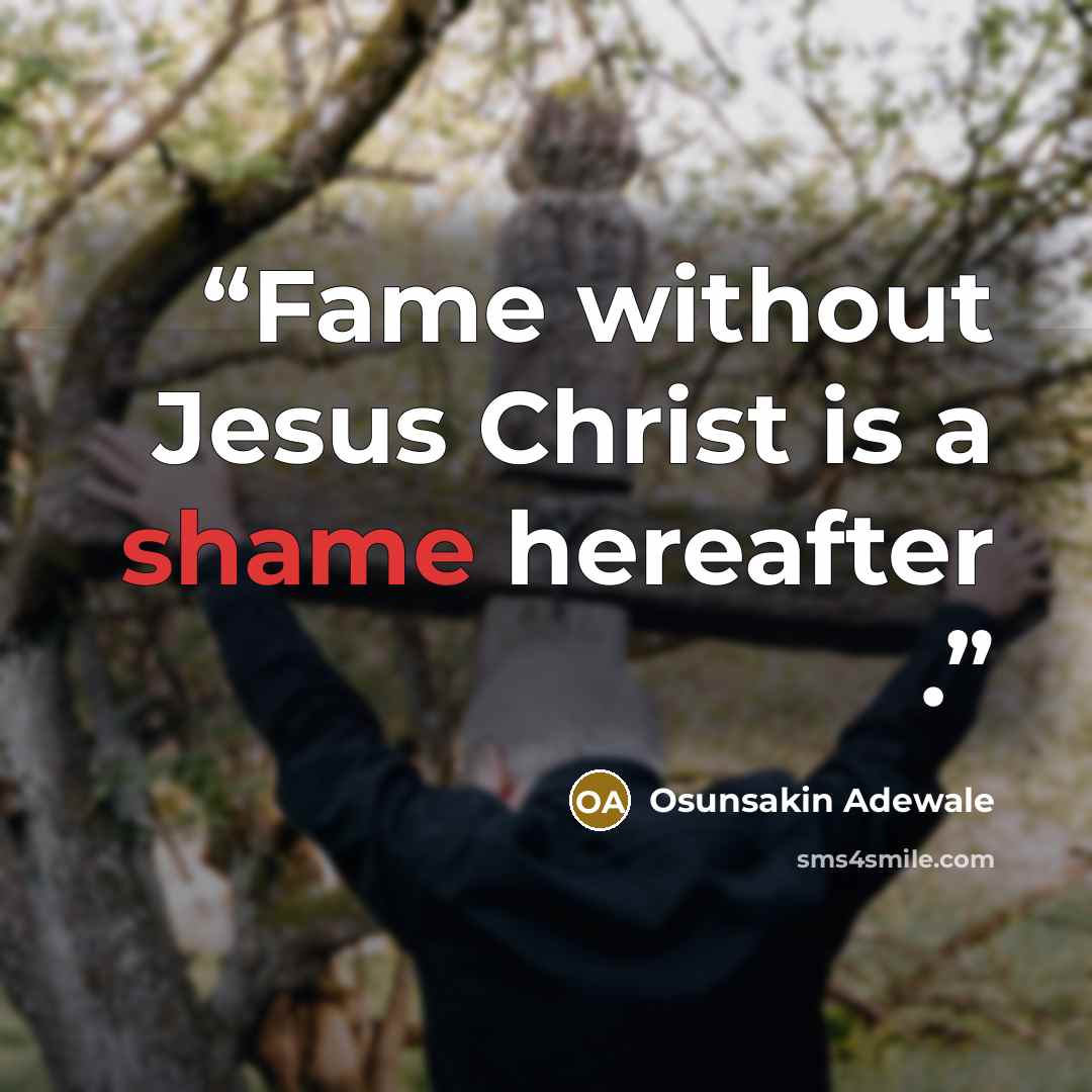 “Fame without Jesus Christ is a shame hereafter .” quote by Osunsakin Adewale