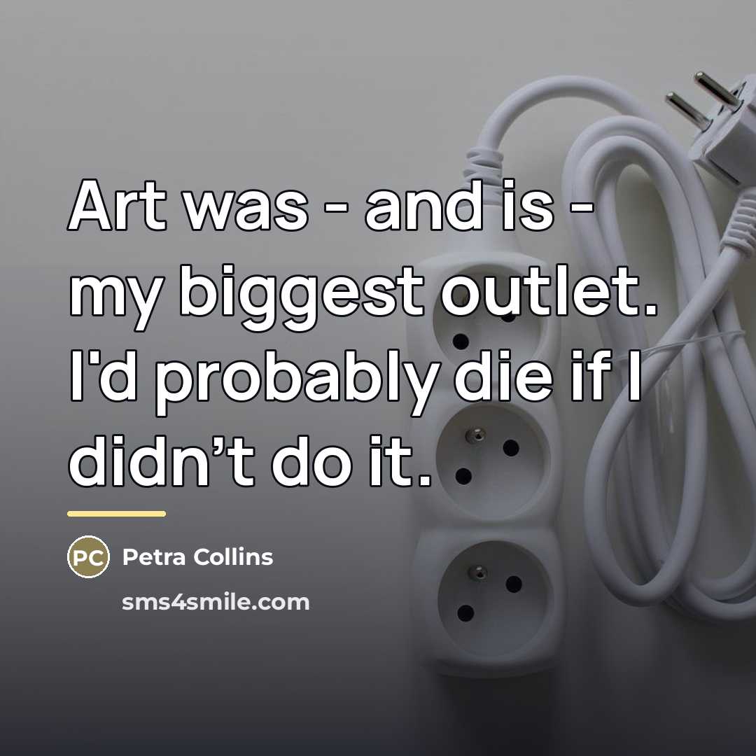 “Art was - and is - my biggest outlet. I'd…” quote by Petra Collins