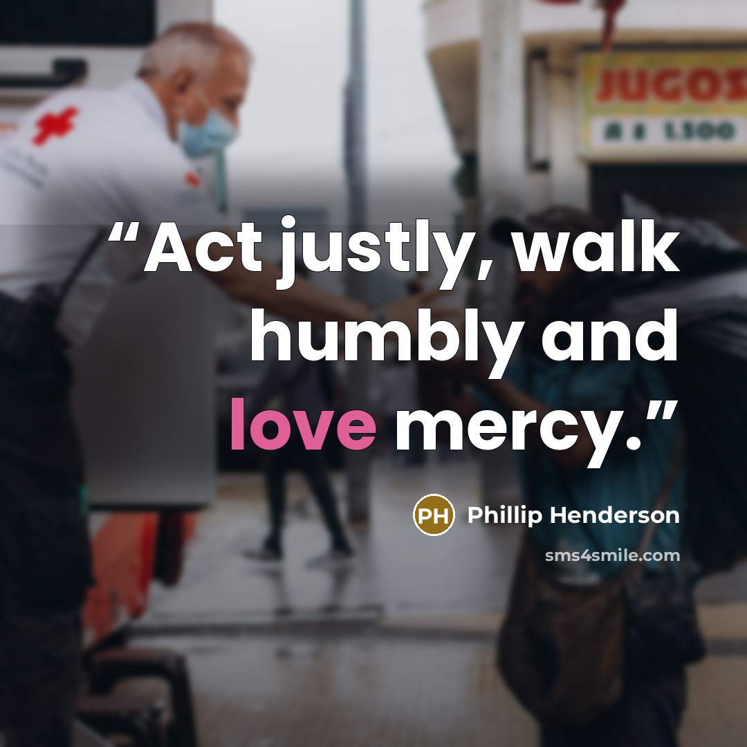 “Act justly, walk humbly and love mercy.” quote by Phillip Henderson