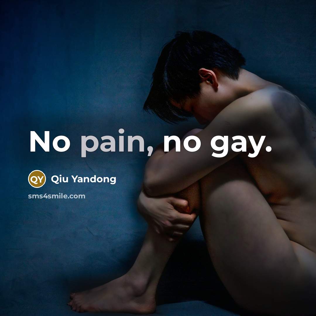 “No pain, no gay.” quote by Qiu Yandong