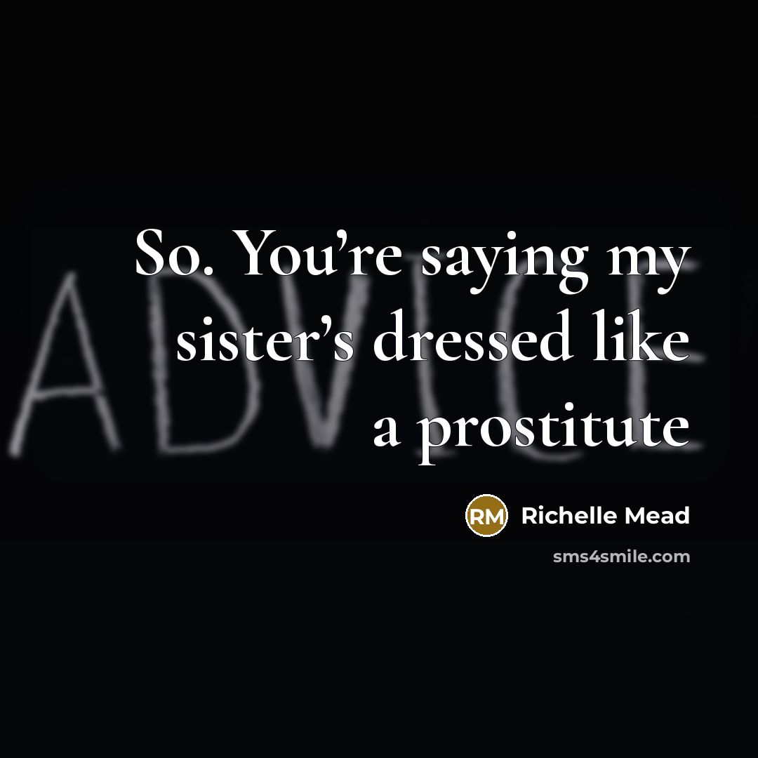 “So. You’re saying my sister’s dressed like a prostitute…” quote by Richelle Mead