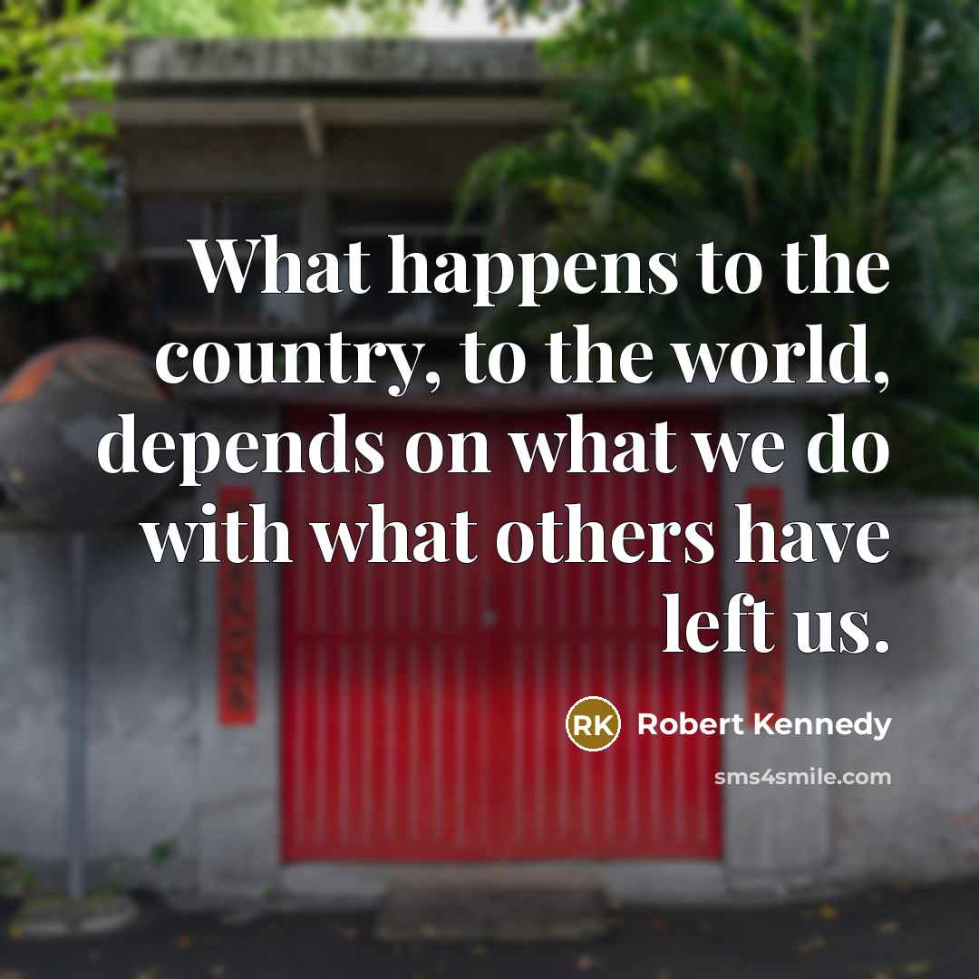 “What happens to the country, to the world, depends on…” quote by Robert Kennedy