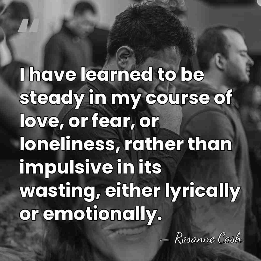 I have learned to be steady in my course of love, or&hellip; - Rosanne Cash