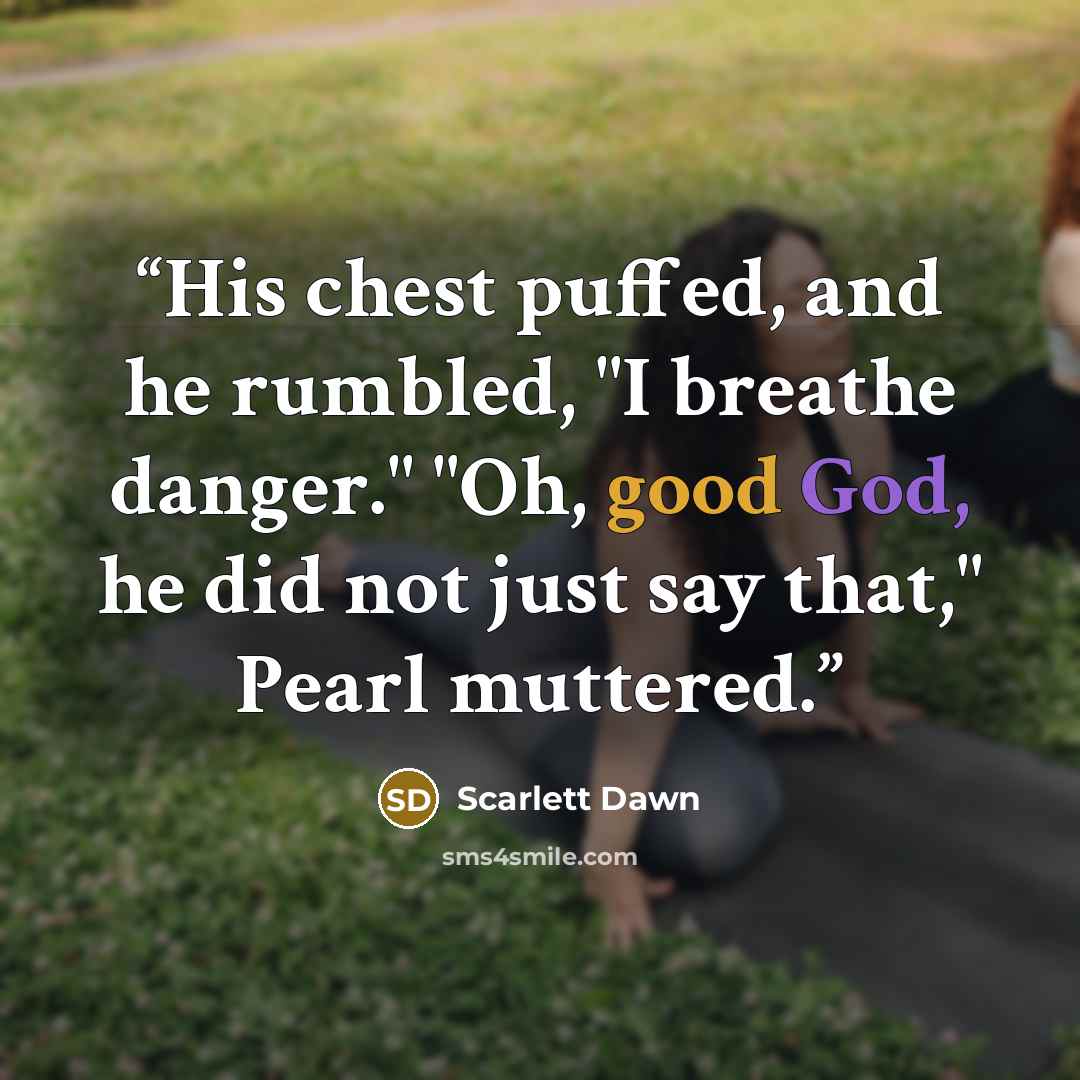 “His chest puffed, and he rumbled, "I breathe danger." "Oh, good God, he did not just say that," Pearl muttered.” quote by Scarlett Dawn