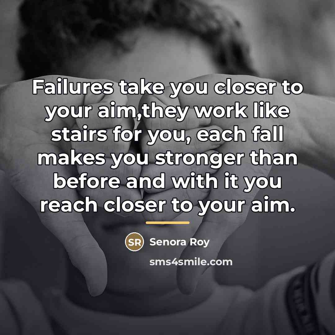 “Failures take you closer to your aim,they work like stairs…” quote by Senora Roy