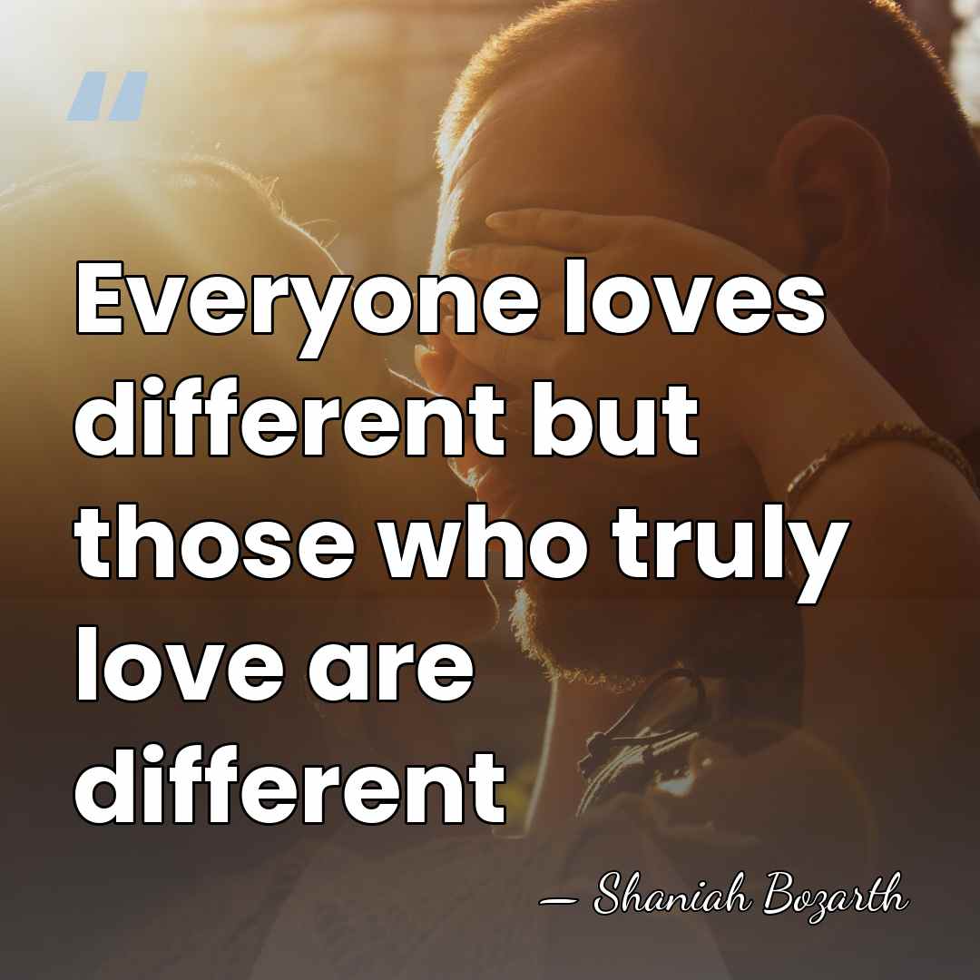 Everyone loves different but those who truly love are different - Shaniah Bozarth