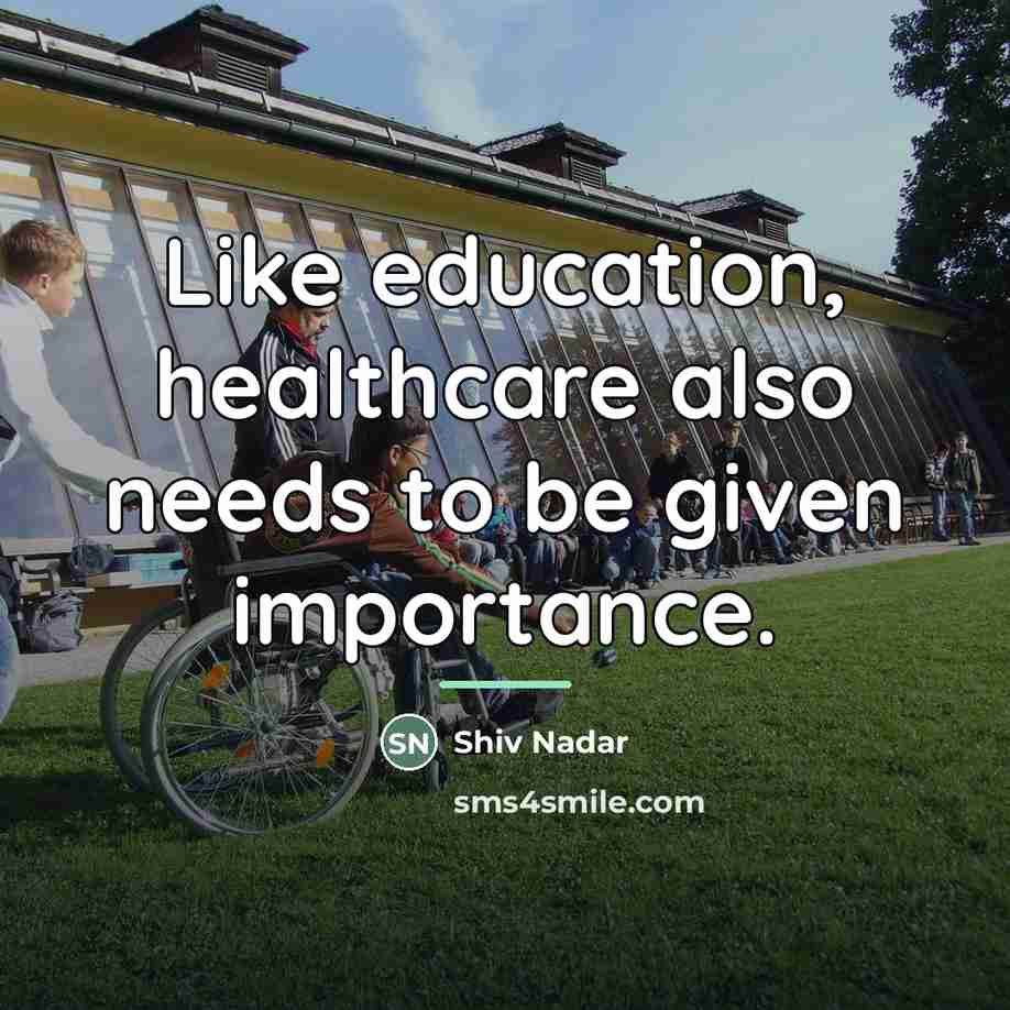 “Like education, healthcare also needs to be given importance.…” quote by Shiv Nadar