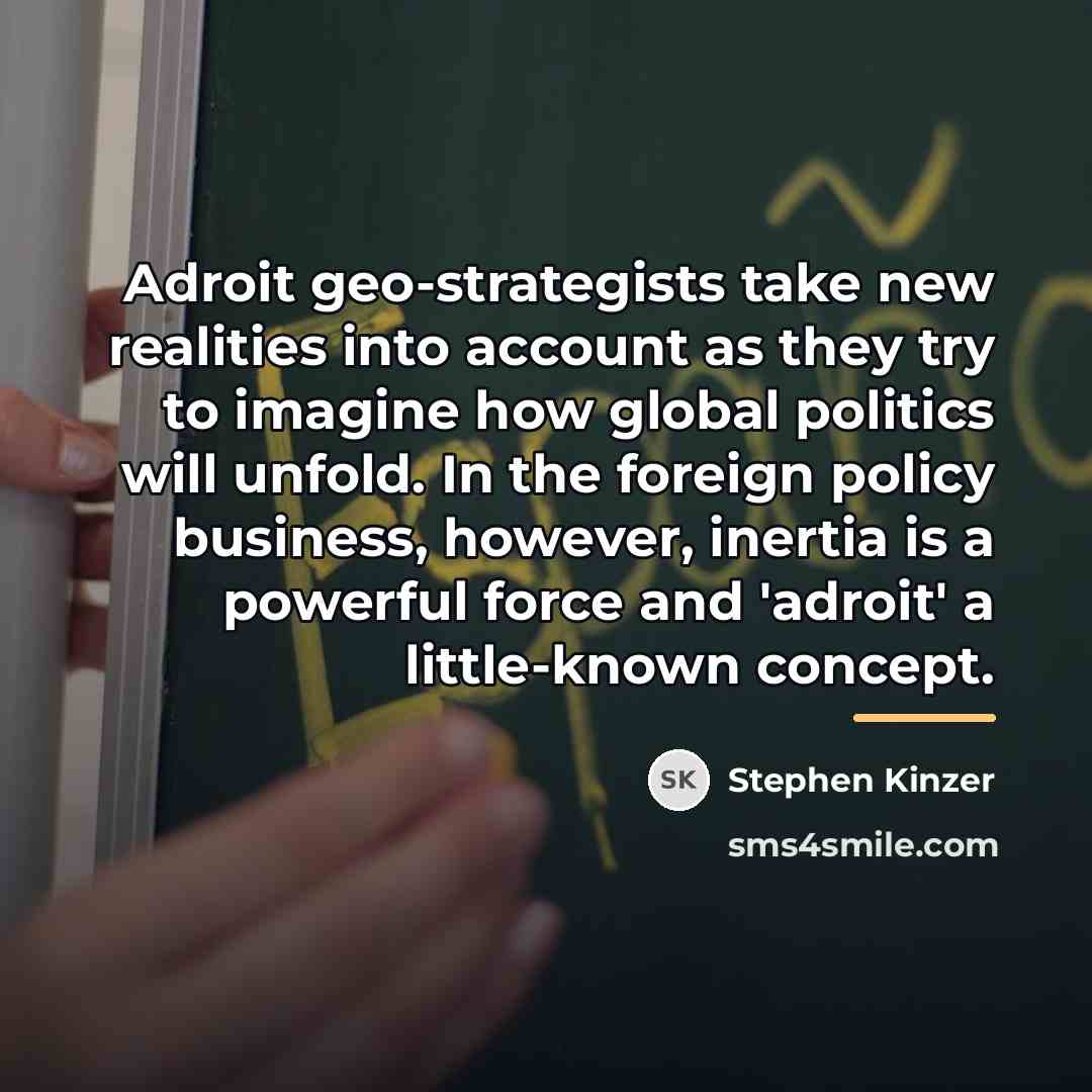 “Adroit geo-strategists take new realities into account as they try…” quote by Stephen Kinzer