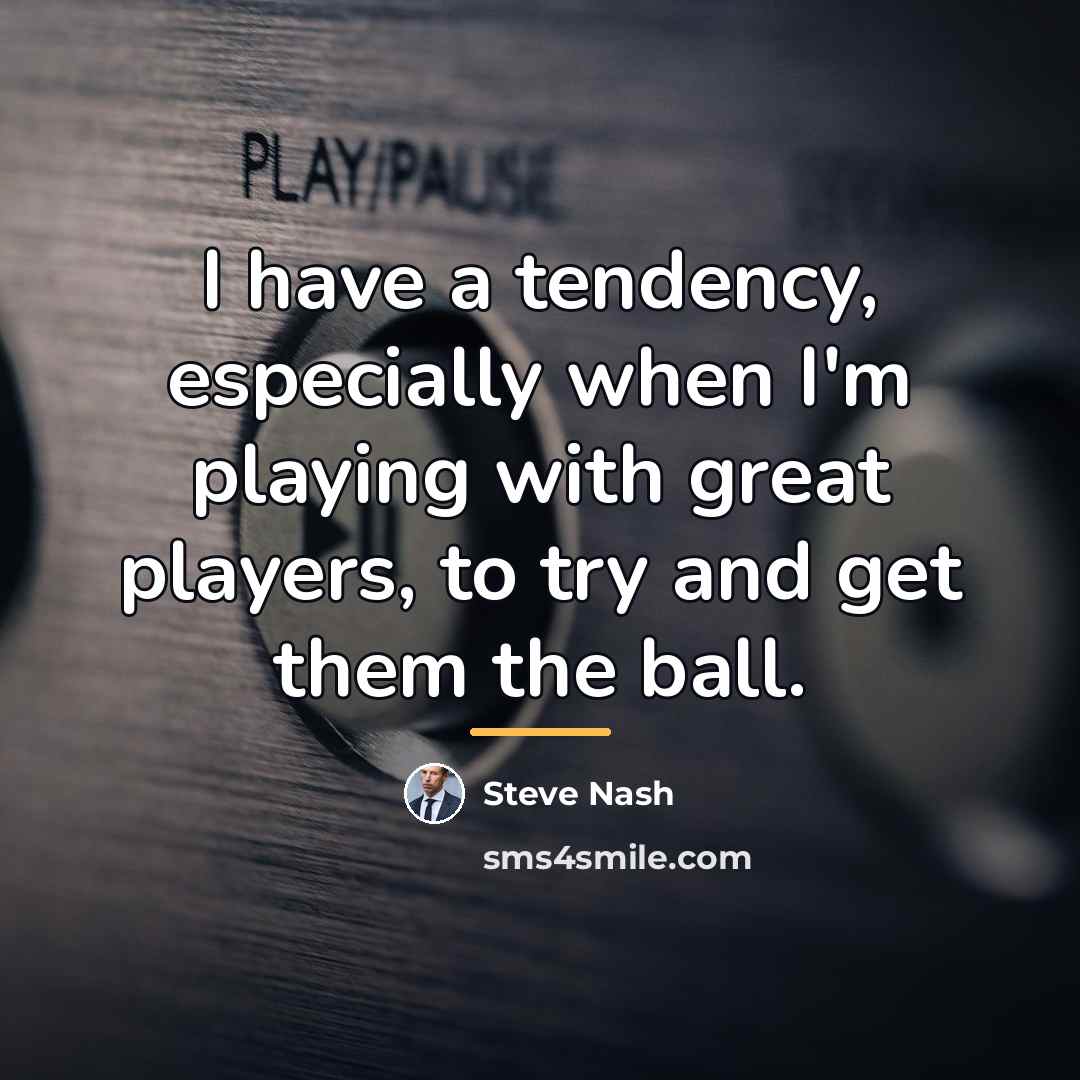 “I have a tendency, especially when I'm playing with great…” quote by Steve Nash
