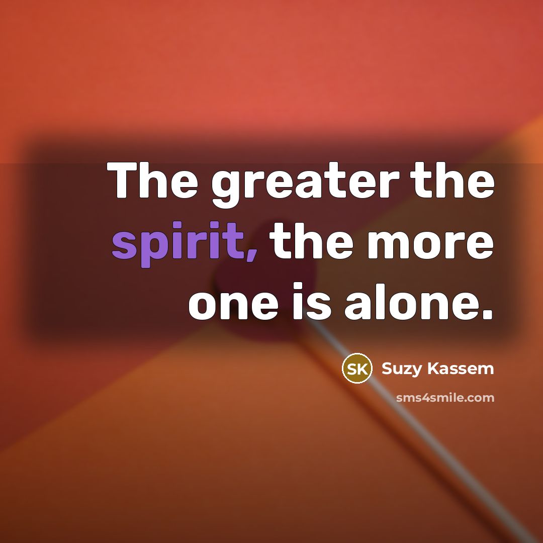 “The greater the spirit, the more one is alone.…” quote by Suzy Kassem