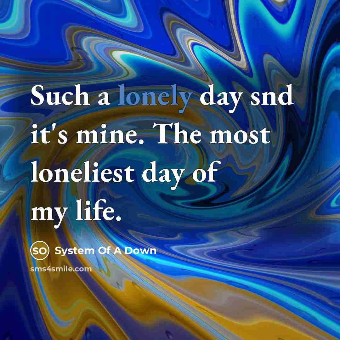“Such a lonely day snd it's mine. The most loneliest…” quote by System Of A Down