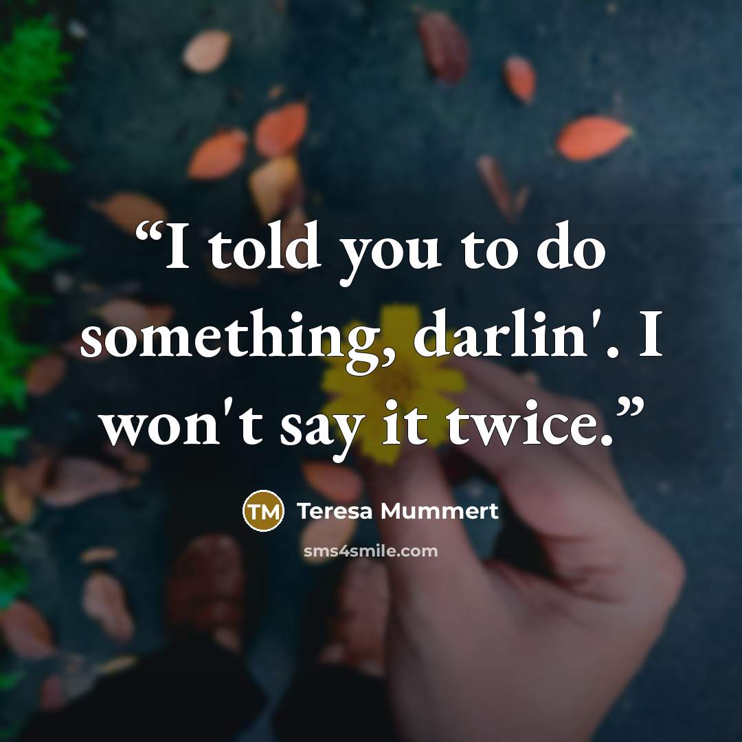 “I told you to do something, darlin'. I won't say it twice.” quote by Teresa Mummert