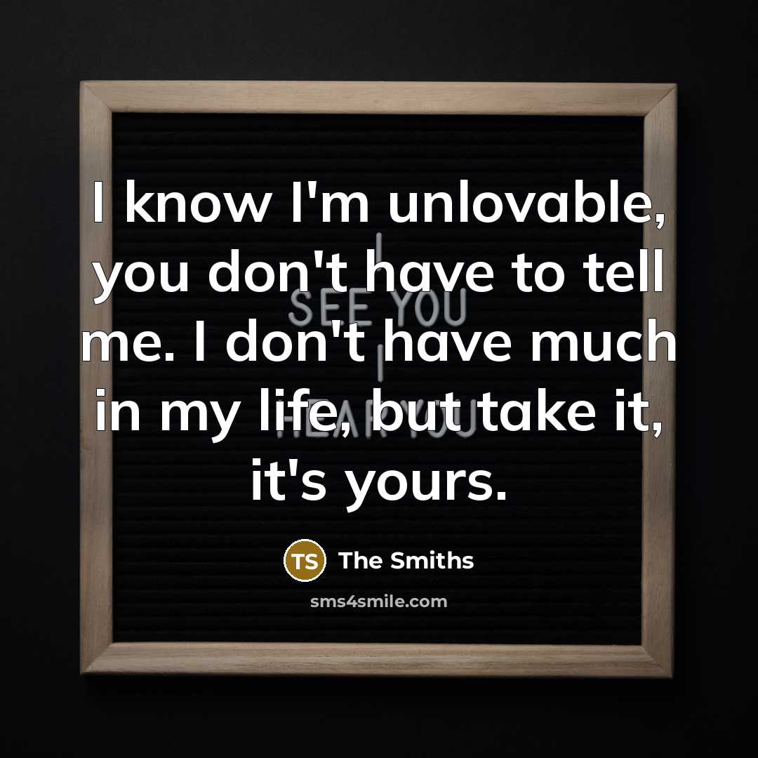 “I know I'm unlovable, you don't have to tell me.…” quote by The Smiths