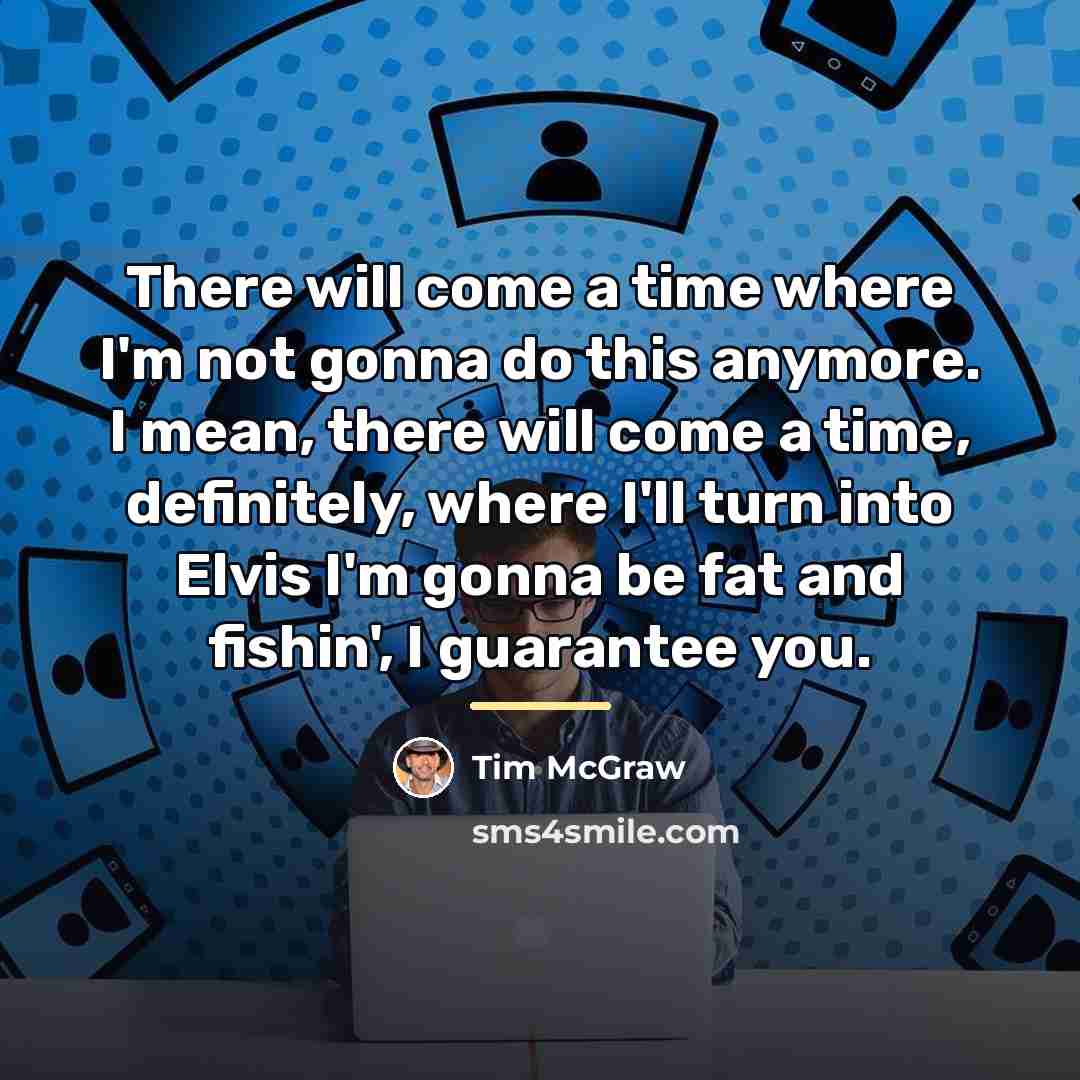 “There will come a time where I'm not gonna do…” quote by Tim McGraw