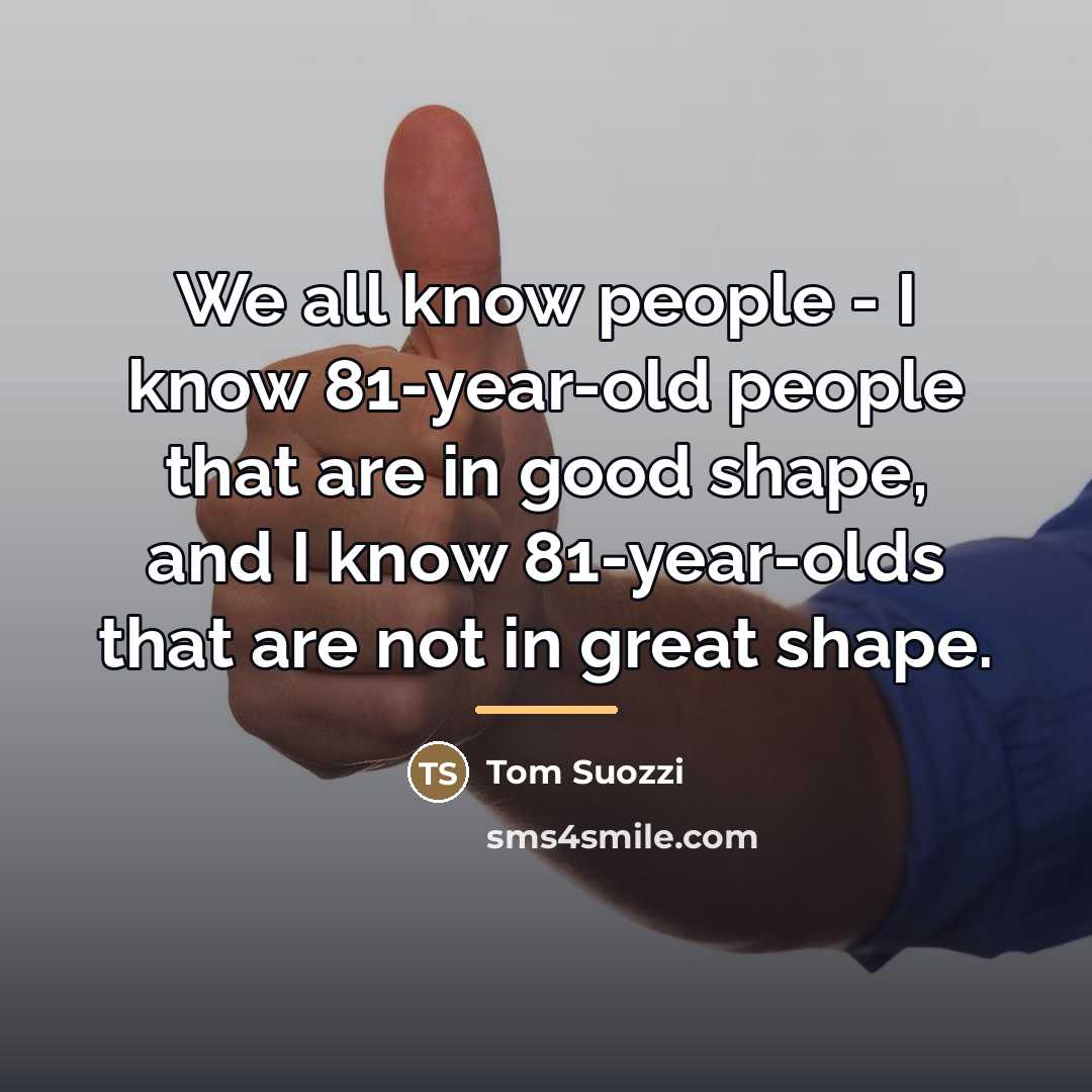 “We all know people - I know 81-year-old people that…” quote by Tom Suozzi