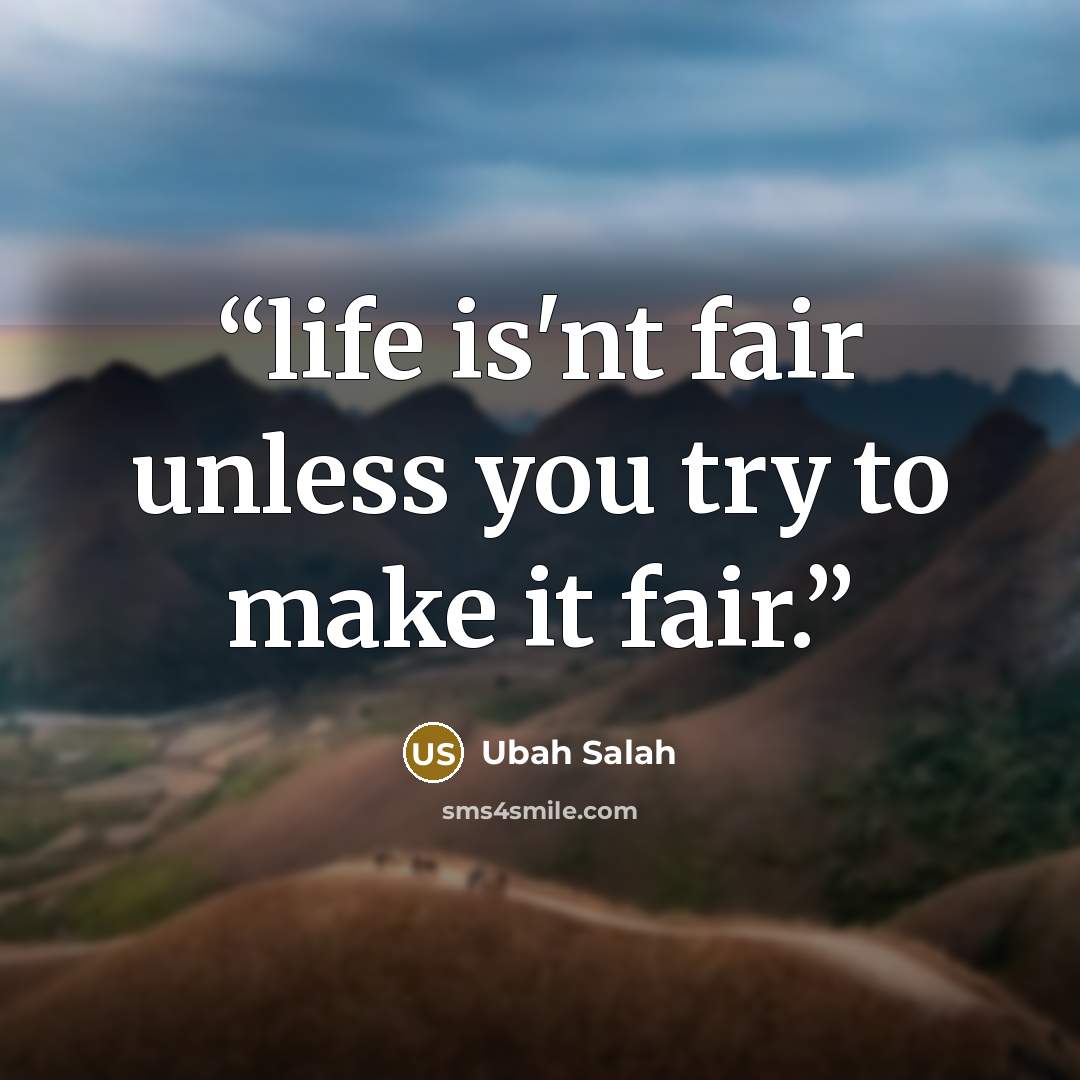 “life is'nt fair unless you try to make it fair.” quote by Ubah Salah