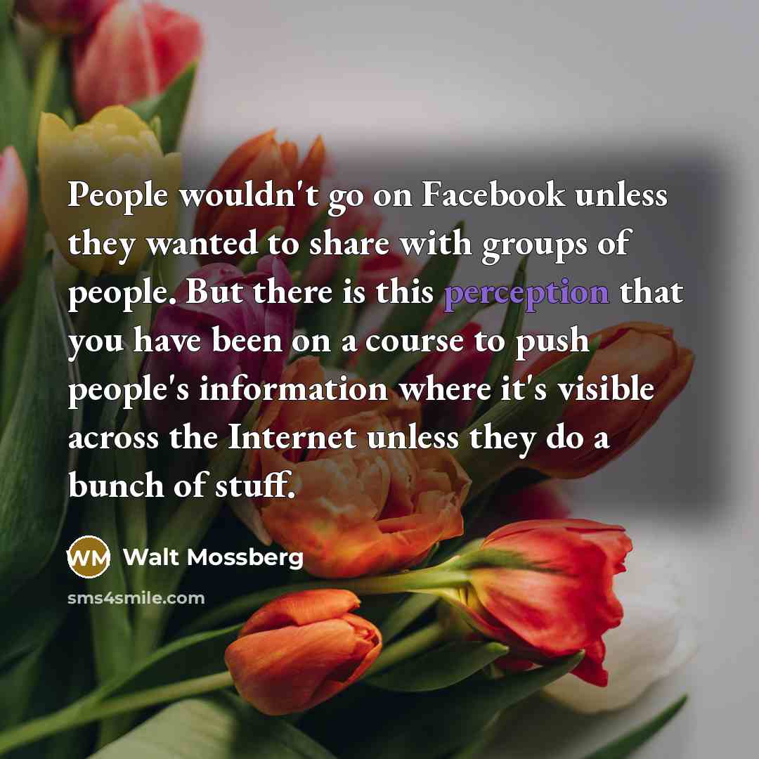 “People wouldn't go on Facebook unless they wanted to share…” quote by Walt Mossberg
