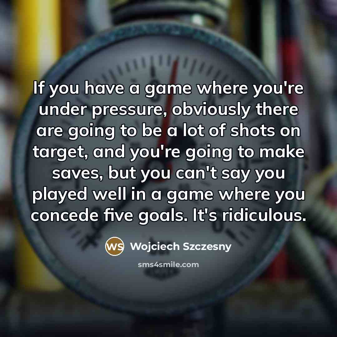 “If you have a game where you're under pressure, obviously…” quote by Wojciech Szczesny