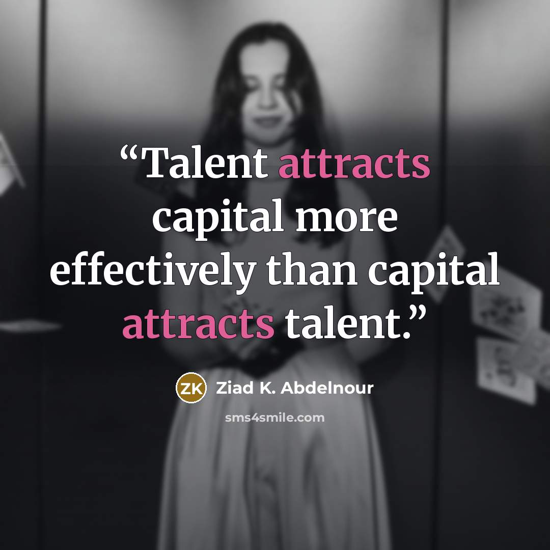 “Talent attracts capital more effectively than capital attracts talent.” quote by Ziad K. Abdelnour