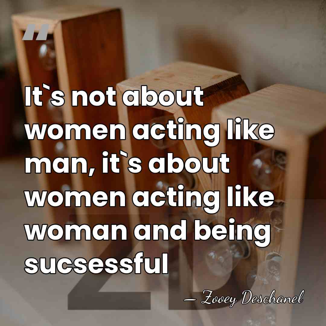 It`s not about women acting like man, it`s about women acting like&hellip; - Zooey Deschanel