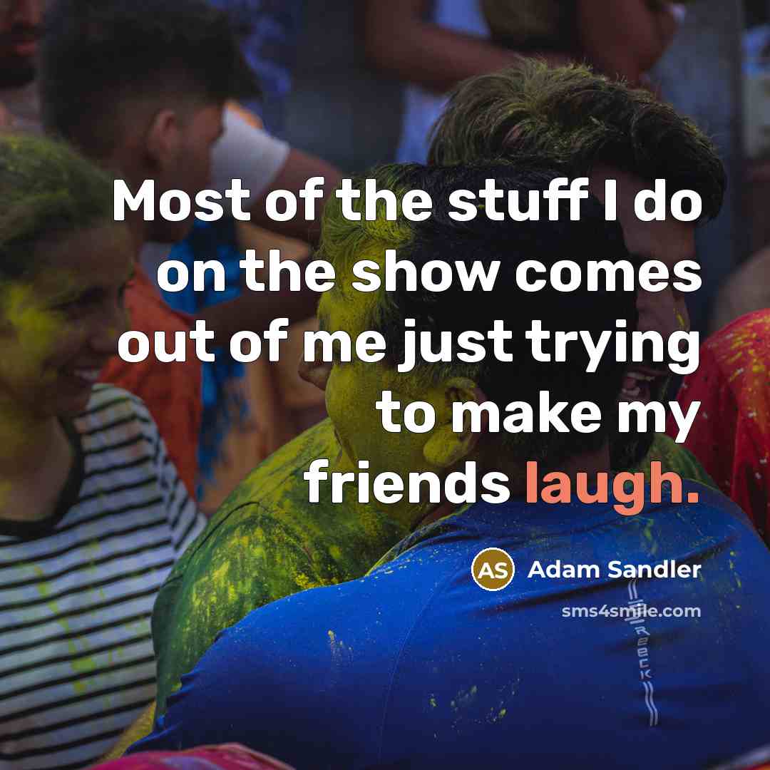 “Most of the stuff I do on the show comes…” quote by Adam Sandler