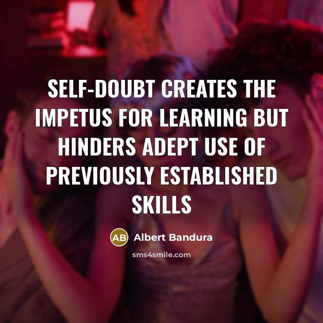 “Self-doubt creates the impetus for learning but hinders adept use…” quote by Albert Bandura