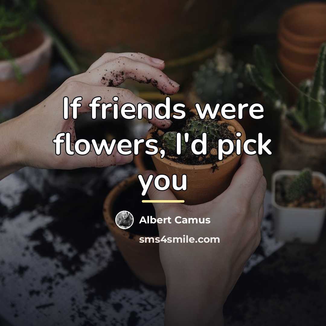 “If friends were flowers, I'd pick you…” quote by Albert Camus