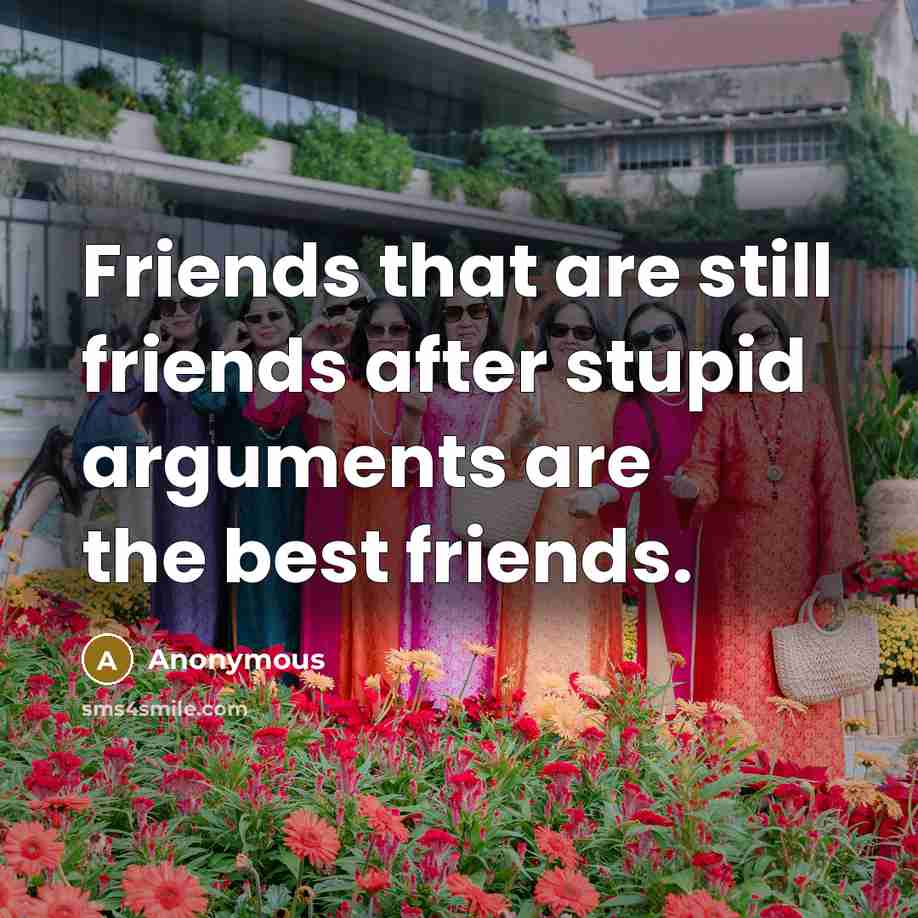 “Friends that are still friends after stupid arguments are the…” quote by Anonymous