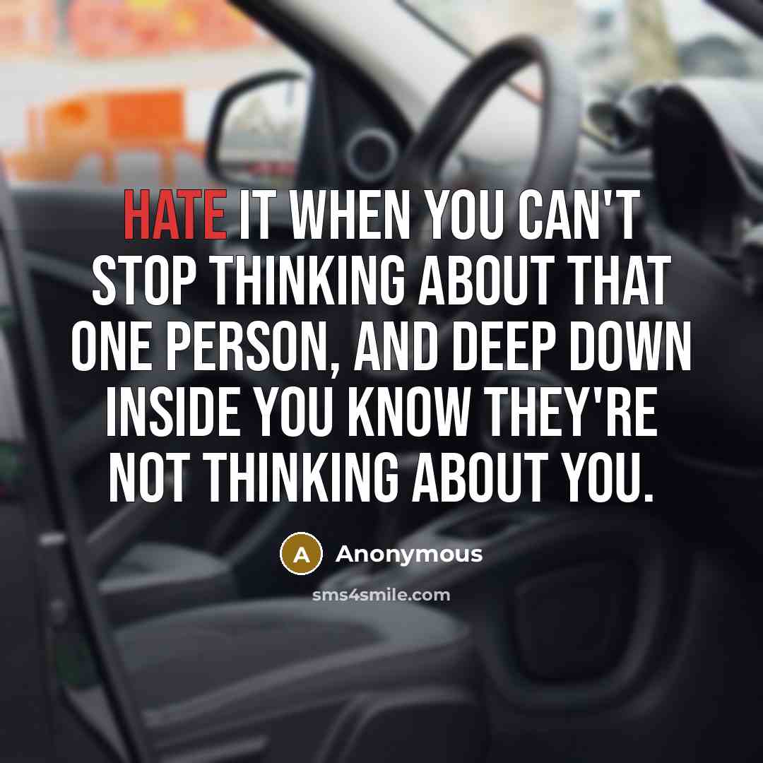 “Hate it when you can't stop thinking about that one person, and deep down inside you know they're not thinking about you.” quote by Anonymous