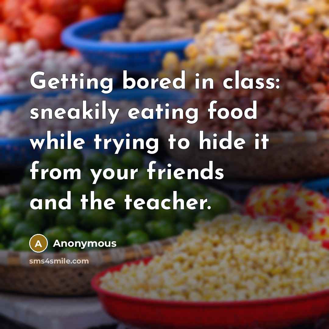 “Getting bored in class: sneakily eating food while trying to…” quote by Anonymous