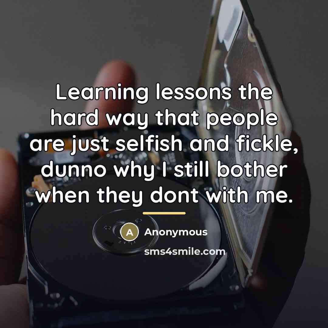 “Learning lessons the hard way that people are just selfish…” quote by Anonymous